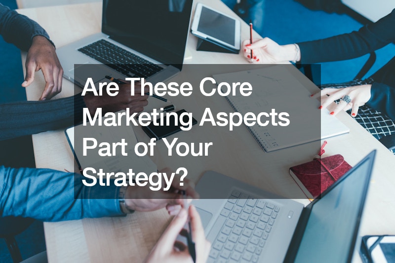 Are These Core Marketing Aspects Part of Your Strategy?